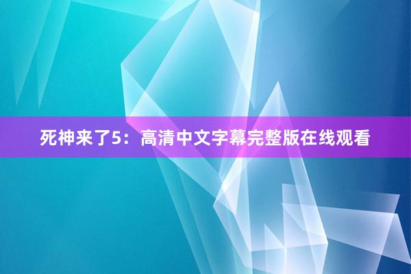 死神来了5：高清中文字幕完整版在线观看