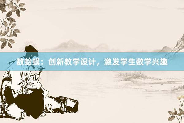 数蛤蟆：创新教学设计，激发学生数学兴趣